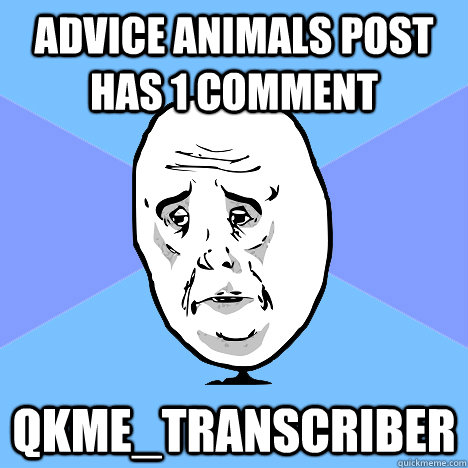 advice animals post has 1 comment qkme_transcriber  Okay Guy