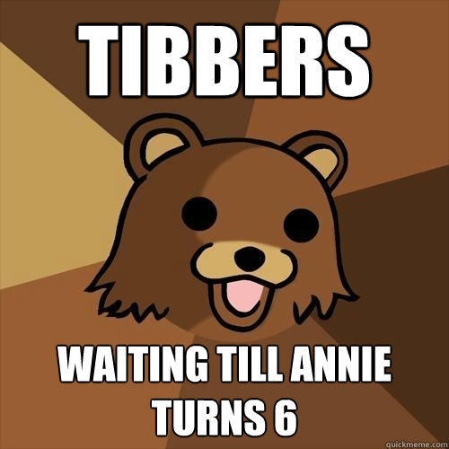 Tibbers Waiting till annie turns 6  Pedobear