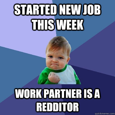 Started new job this week Work partner is a Redditor   Success Kid