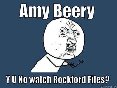       AMY BEERY        Y U NO WATCH ROCKFORD FILES? Y U No