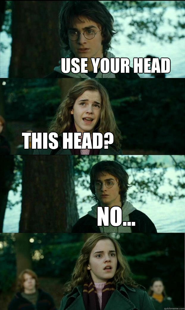 use your head this head? no...  Horny Harry