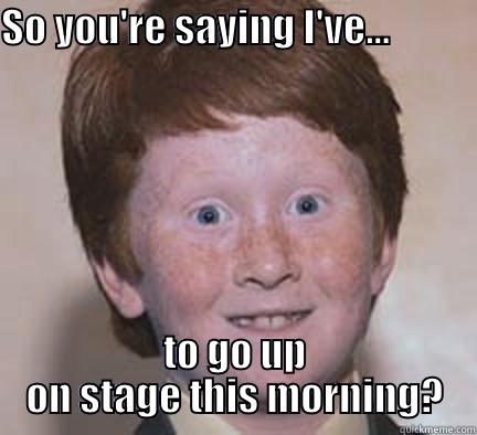 SO YOU'RE SAYING I'VE...              TO GO UP ON STAGE THIS MORNING? Over Confident Ginger