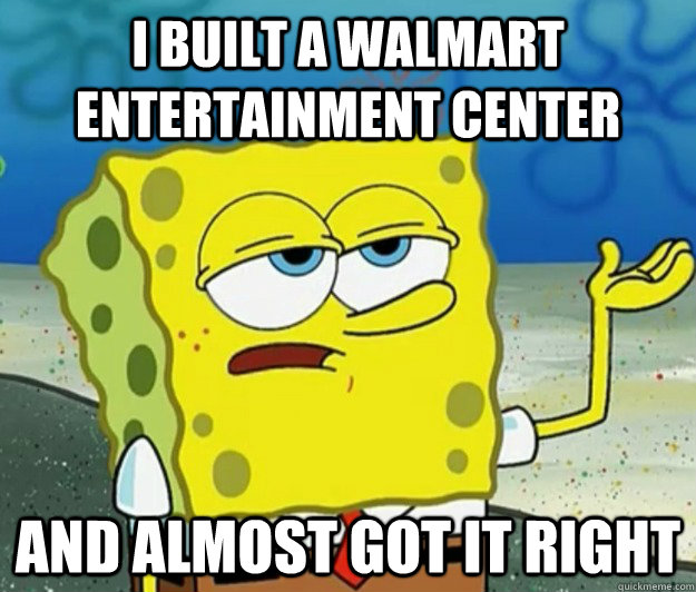 I built a walmart entertainment center and almost got it right  Tough Spongebob