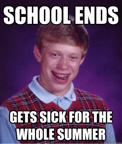 school ends gets sick for the whole summer  Bad Luck Brian