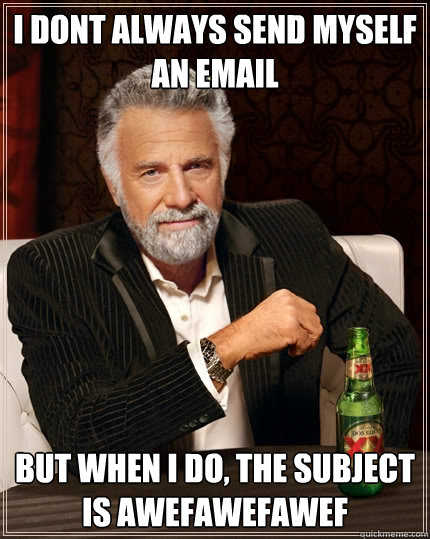 i dont always send myself an email but when I do, the subject is awefawefawef  The Most Interesting Man In The World