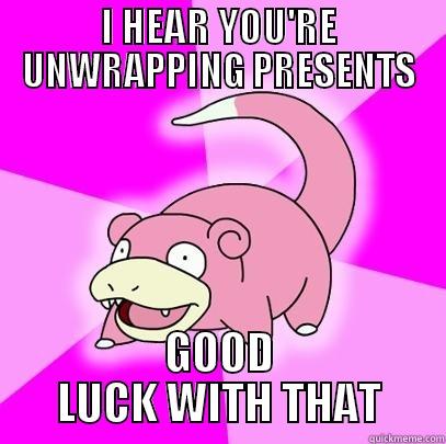 I HEAR YOU'RE UNWRAPPING PRESENTS GOOD LUCK WITH THAT Slowpoke