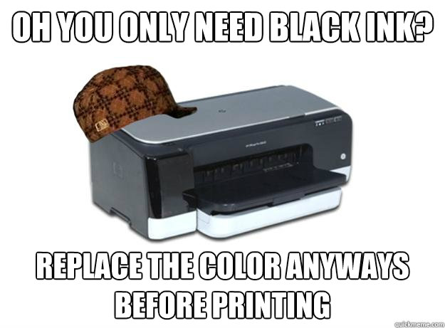 Oh you only need black ink? replace the color anyways before printing  - Oh you only need black ink? replace the color anyways before printing   Scumbag Printer