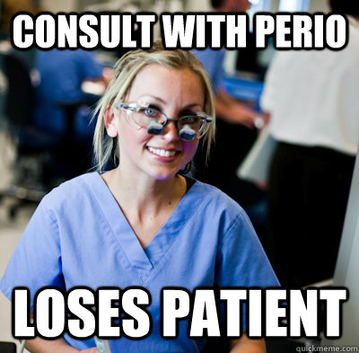 consult with perio loses patient   overworked dental student