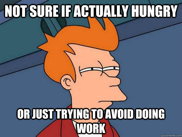 Not sure if actually hungry Or just trying to avoid doing work   Futurama Fry