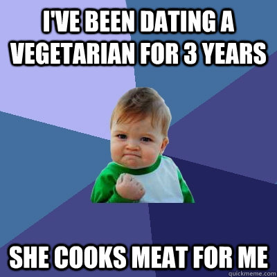 I've been dating a  vegetarian for 3 years She cooks meat for me  Success Kid