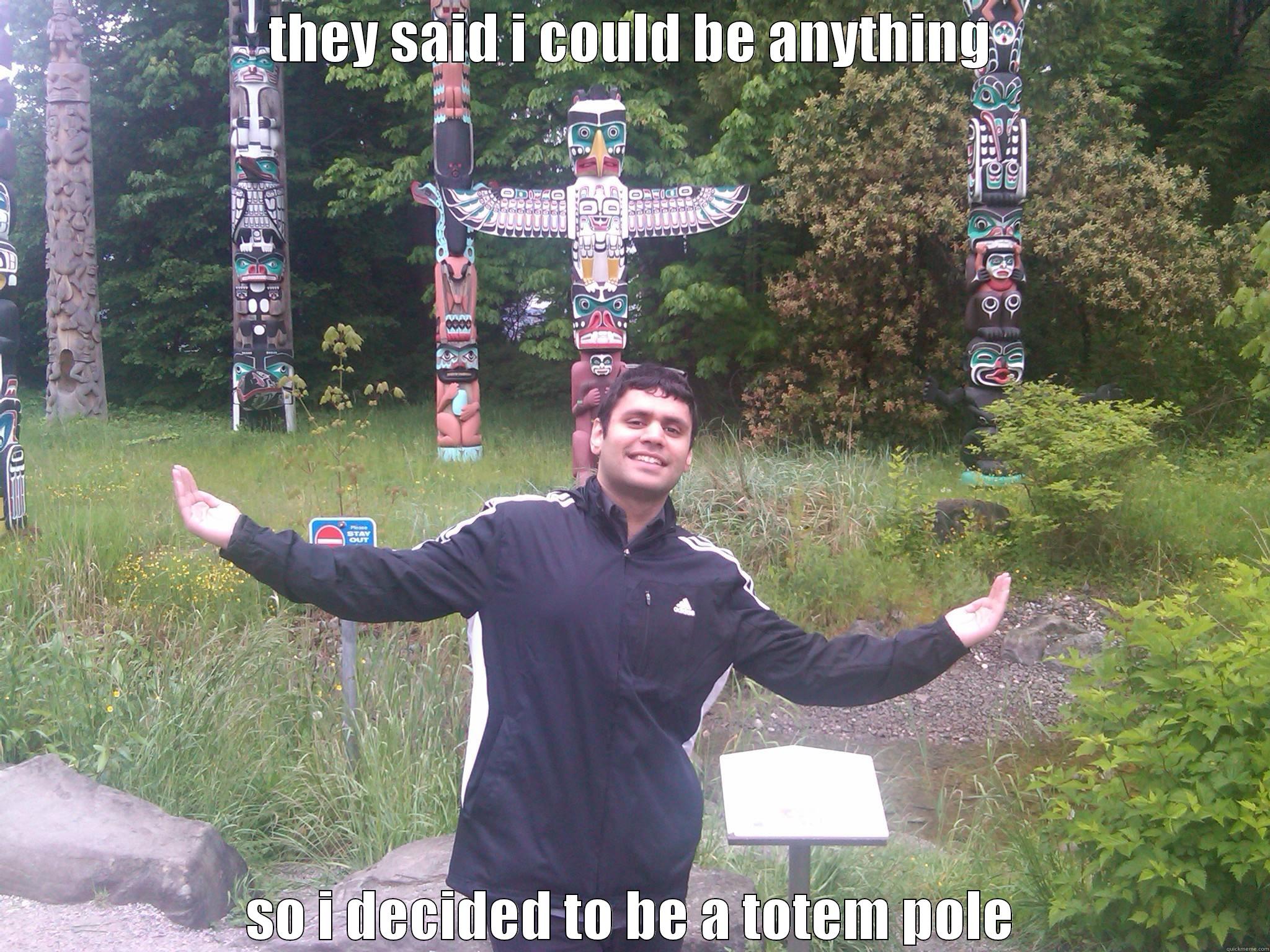 THEY SAID I COULD BE ANYTHING SO I DECIDED TO BE A TOTEM POLE Misc