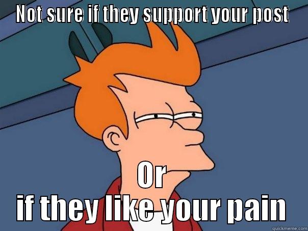 NOT SURE IF THEY SUPPORT YOUR POST OR IF THEY LIKE YOUR PAIN Futurama Fry