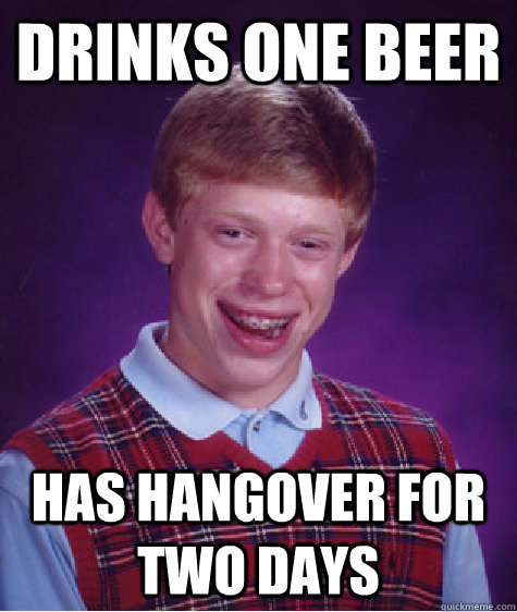 drinks one beer has hangover for two days  Bad Luck Brian