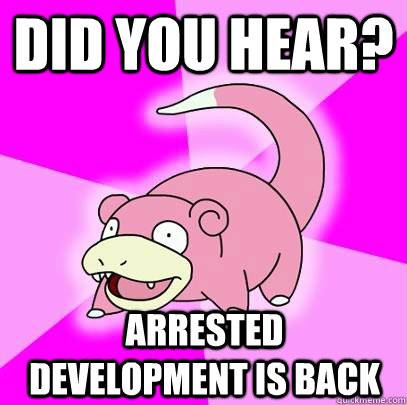 Did you hear? Arrested Development is back - Did you hear? Arrested Development is back  Slowpoke