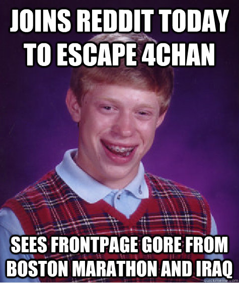 Joins Reddit Today to escape 4chan Sees frontpage gore from Boston Marathon and Iraq  Bad Luck Brian