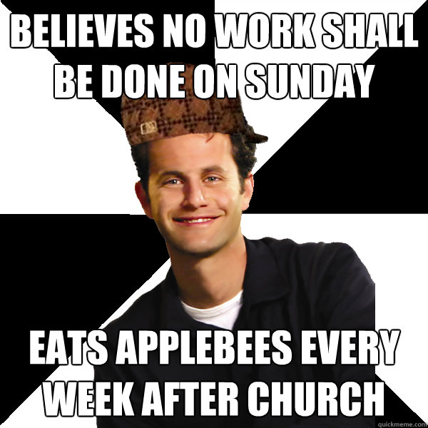 Believes no work shall be done on Sunday Eats applebees every week after church  Scumbag Christian