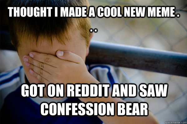 Thought I made a cool new meme . . . Got on reddit and saw confession BEAR  Confession kid