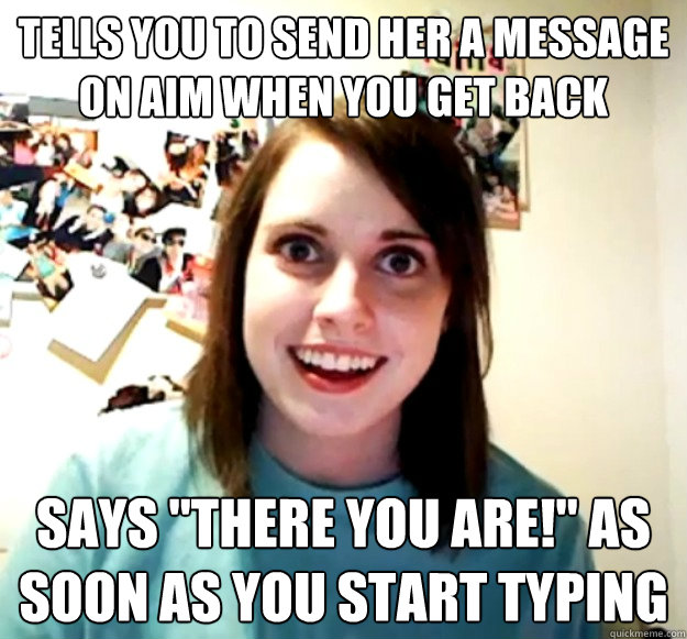 Tells you to send her a message on AIM when you get back Says 