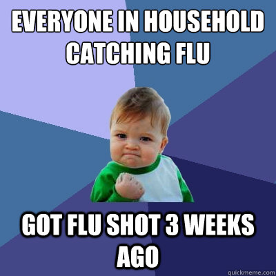 Everyone in household catching flu got flu shot 3 weeks ago  Success Kid