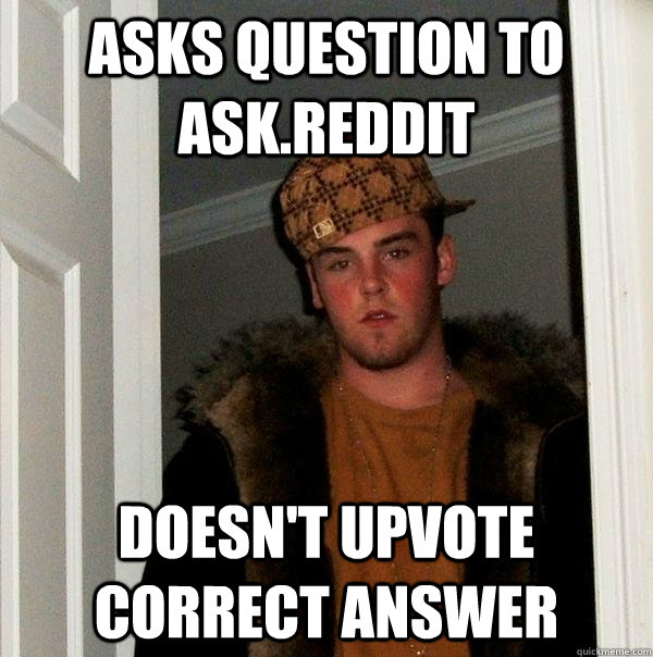 Asks question to Ask.Reddit Doesn't upvote correct answer  Scumbag Steve