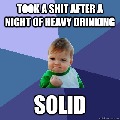 Took a shit after a night of heavy drinking solid  Success Kid