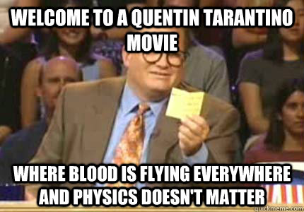 WELCOME to a quentin tarantino movie where blood is flying everywhere and physics doesn't matter  Whose Line