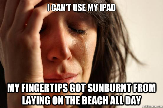 I can't use my ipad My fingertips got sunburnt from laying on the beach all day - I can't use my ipad My fingertips got sunburnt from laying on the beach all day  First World Problems