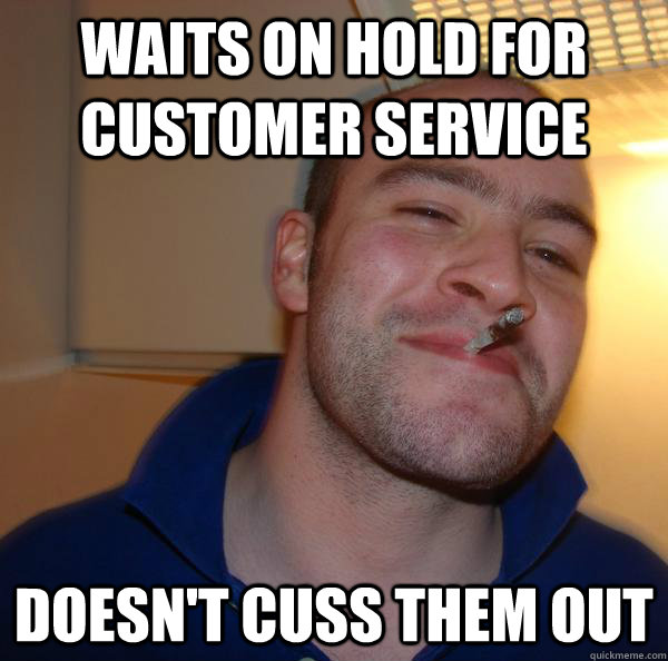 Waits on hold for customer service Doesn't cuss them out - Waits on hold for customer service Doesn't cuss them out  Misc