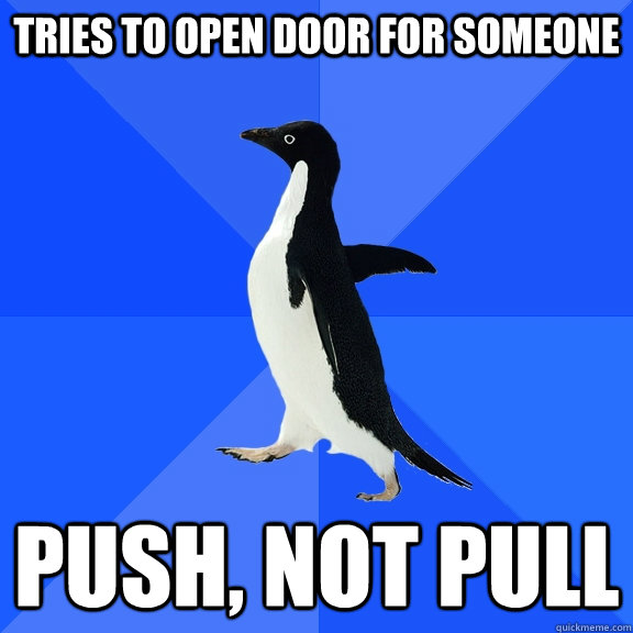 Tries to open door for someone Push, not pull  Socially Awkward Penguin