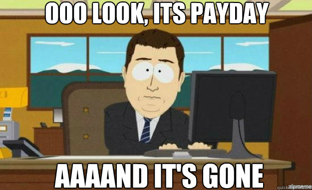 ooo look, its payday AAAAND IT'S gone  aaaand its gone