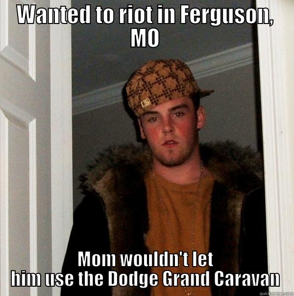 WANTED TO RIOT IN FERGUSON, MO MOM WOULDN'T LET HIM USE THE DODGE GRAND CARAVAN Scumbag Steve