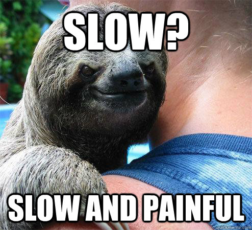 Slow? Slow and painful  Suspiciously Evil Sloth