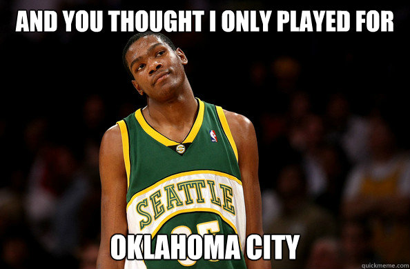 And you thought I only played for   Oklahoma City  KD Seattle