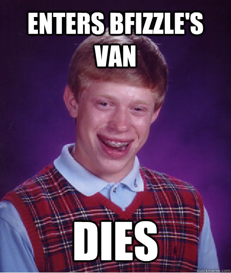 enters bfizzle's van dies  Unlucky Brian