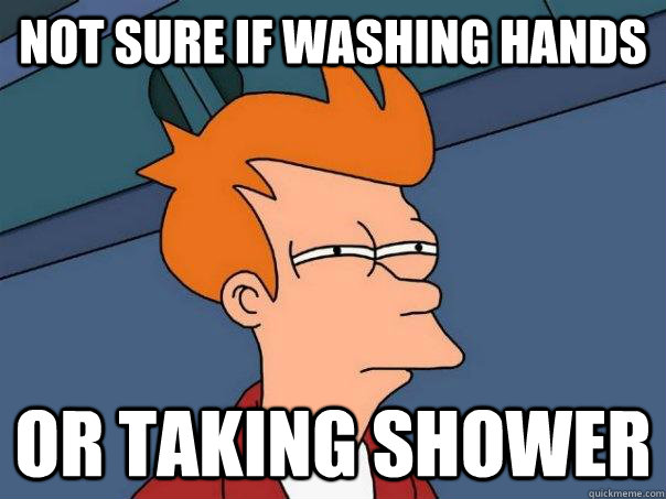 Not sure if washing hands Or taking shower  Futurama Fry