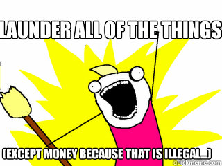 Launder all of the things! (except money because that is illegal...)  All The Things