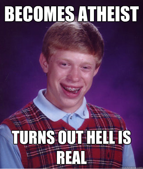 becomes atheist turns out hell is real  Bad Luck Brian