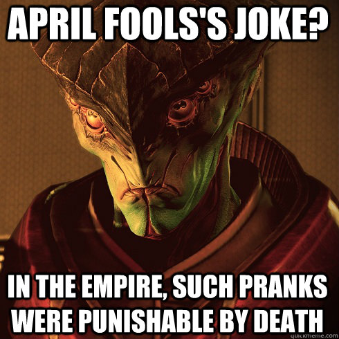 April fools's joke? In the empire, such pranks were punishable by death  Condescending Javik