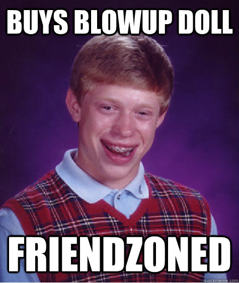 buys blowup doll friendzoned  Bad Luck Brian