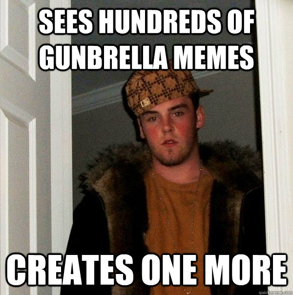 Sees hundreds of gunbrella memes  Creates one more   Scumbag Steve