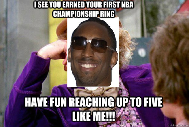 I see you earned your first nba championship ring have fun reaching up to five like me!!! - I see you earned your first nba championship ring have fun reaching up to five like me!!!  Kobe Bryant as Willy Wonka
