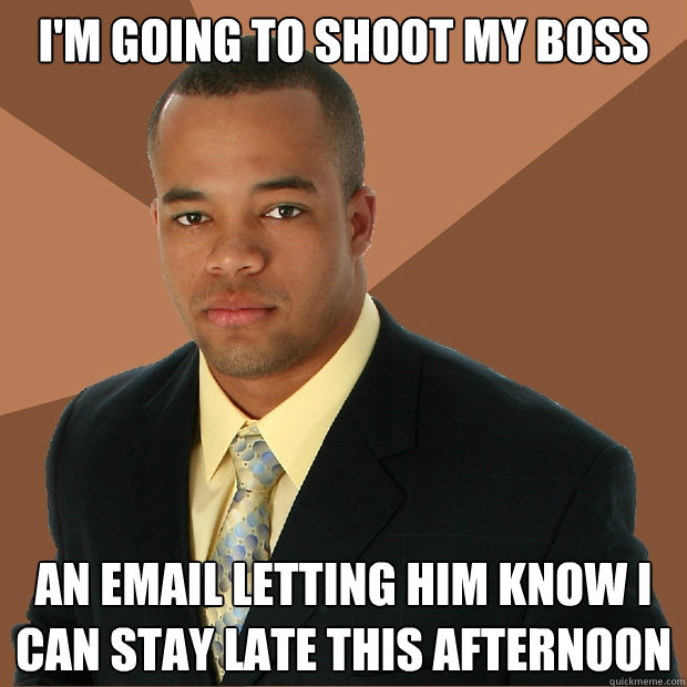 I'm going to shoot my boss an email letting him know I can stay late this afternoon - I'm going to shoot my boss an email letting him know I can stay late this afternoon  Successful Black Man