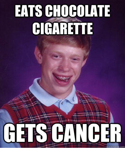 eats chocolate cigarette Gets cancer - eats chocolate cigarette Gets cancer  Bad Luck Brian