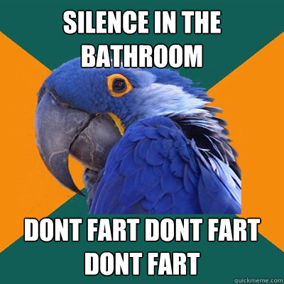 silence in the bathroom dont fart dont fart dont fart  Paranoid Parrot