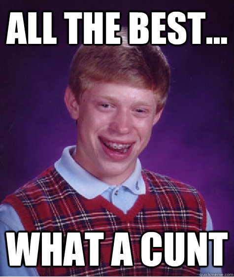 ALL THE BEST... WHAT A CUNT  Bad Luck Brian