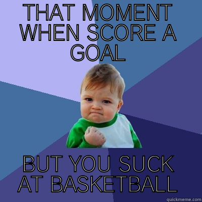 THAT MOMENT WHEN SCORE A GOAL BUT YOU SUCK AT BASKETBALL Success Kid