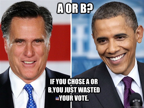 A or B? If you chose A or B,you just wasted your vote.  