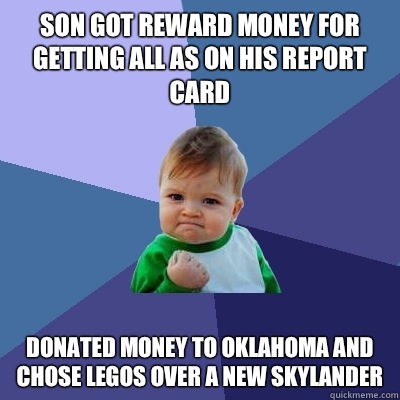 Son got reward money for getting all As on his report card Donated money to Oklahoma and chose LEGOs over a new Skylander  Success Kid