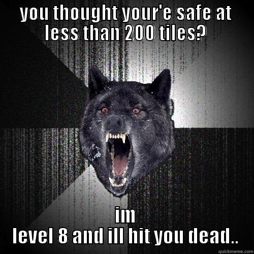 YOU THOUGHT YOUR'E SAFE AT LESS THAN 200 TILES? IM LEVEL 8 AND ILL HIT YOU DEAD.. Insanity Wolf