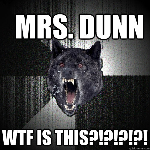 Mrs. dunn WTF IS THIS?!?!?!?!  Insanity Wolf